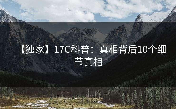 【独家】17C科普：真相背后10个细节真相