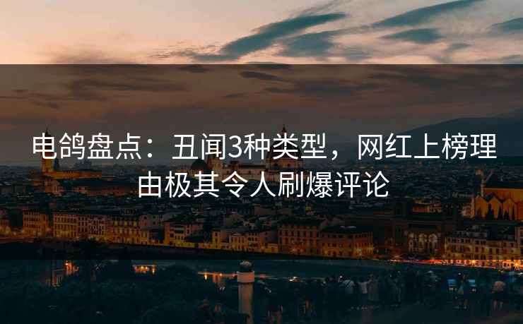 电鸽盘点：丑闻3种类型，网红上榜理由极其令人刷爆评论
