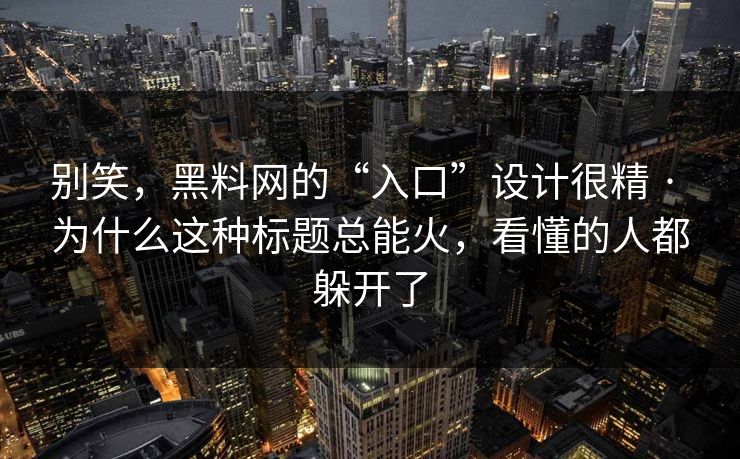 别笑，黑料网的“入口”设计很精 · 为什么这种标题总能火，看懂的人都躲开了