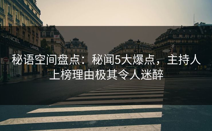 秘语空间盘点：秘闻5大爆点，主持人上榜理由极其令人迷醉
